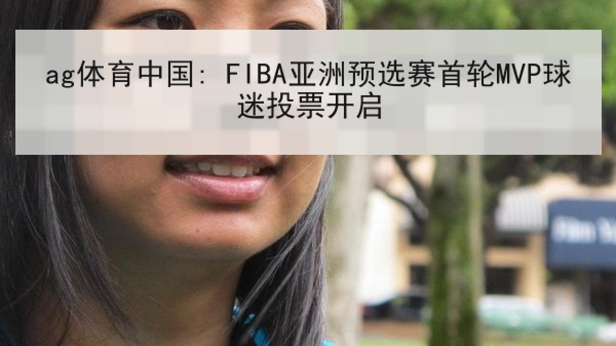 ag体育中国: FIBA亚洲预选赛首轮MVP球迷投票开启 ag体育中国: FIBA亚洲预选赛首轮MVP球迷投票开启