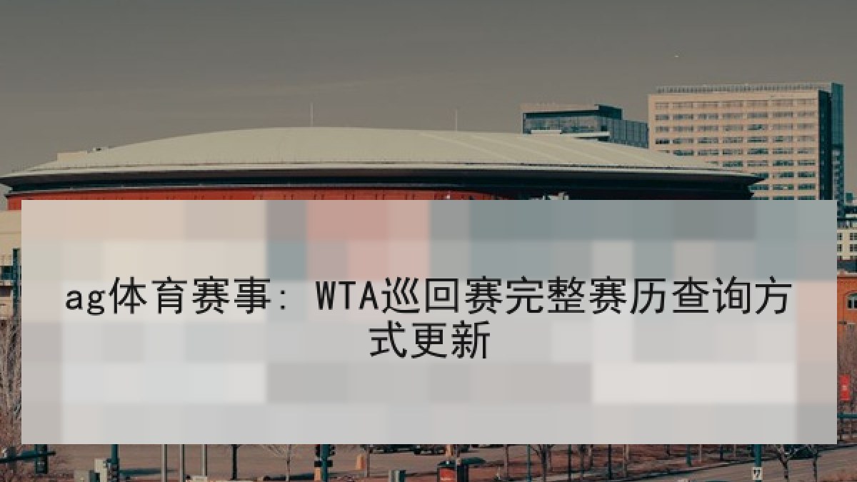 ag体育赛事: WTA巡回赛完整赛历查询方式更新 ag体育赛事: WTA巡回赛完整赛历查询方式更新