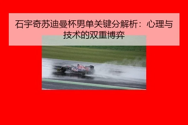 石宇奇苏迪曼杯男单关键分解析：心理与技术的双重博弈