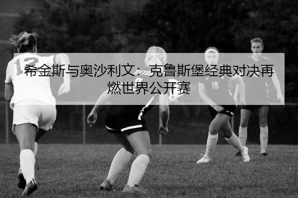 xi-jin-si-yu-ao-sha-li-wen-ke-lu-si-bao-jing-dian-dui-jue-zai-ran-shi-jie-gong-kai-sai-3-131.jpg
