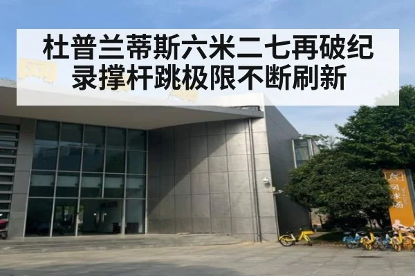 杜普兰蒂斯六米二七再破纪录撑杆跳极限不断刷新