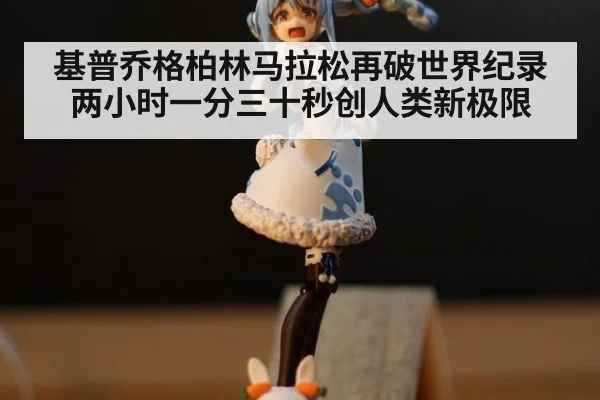 基普乔格柏林马拉松再破世界纪录 两小时一分三十秒创人类新极限