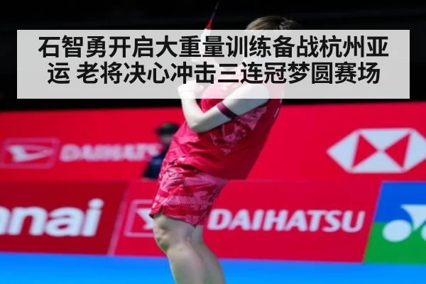 石智勇开启大重量训练备战杭州亚运 老将决心冲击三连冠梦圆赛场