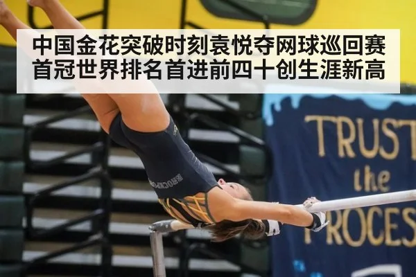中国金花突破时刻袁悦夺网球巡回赛首冠世界排名首进前四十创生涯新高