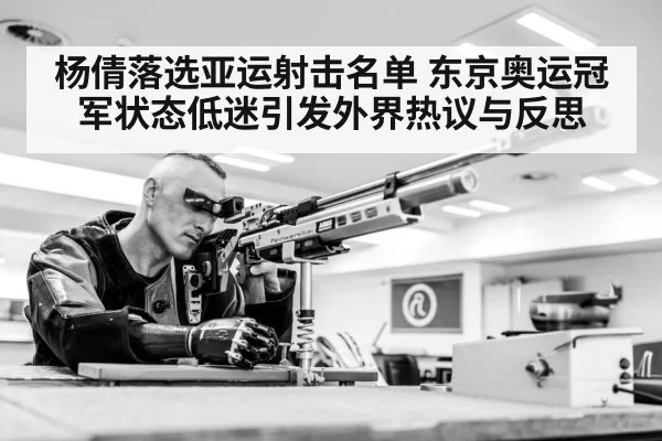杨倩落选亚运射击名单 东京奥运冠军状态低迷引发外界热议与反思