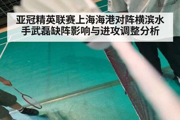 亚冠精英联赛上海海港对阵横滨水手武磊缺阵影响与进攻调整分析